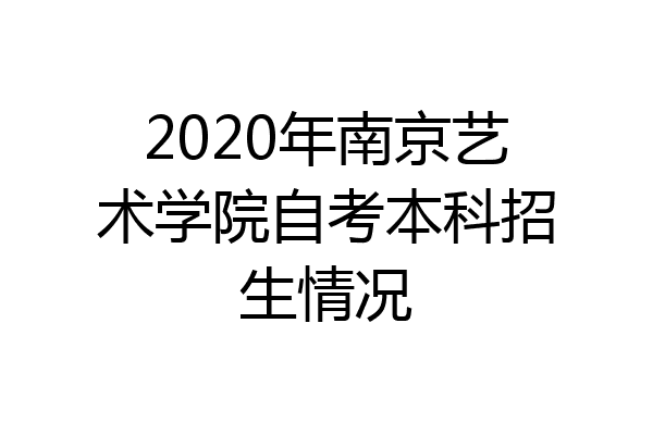 2020年南京艺术学院自考本科招生情况