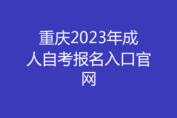 重庆2023年成人自考报名入口官网
