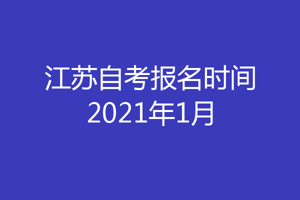 江苏自考报名时间2021年1月