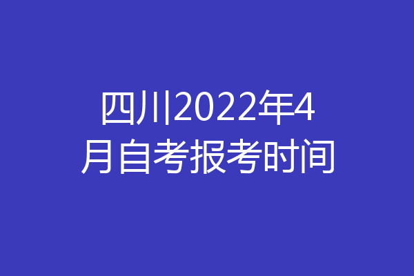 四川2022年4月自考报考时间