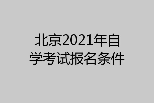 北京2021年自学考试报名条件