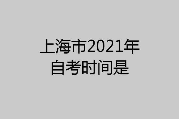 上海市2021年自考时间是