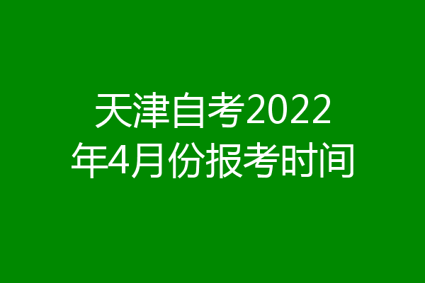 天津自考2022年4月份报考时间