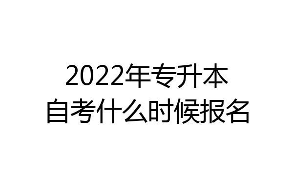 2022年专升本自考什么时候报名