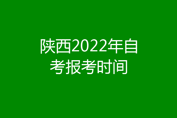 陕西2022年自考报考时间