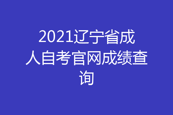 2021辽宁省成人自考官网成绩查询