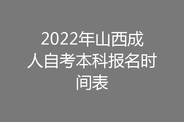 2022年山西成人自考本科报名时间表