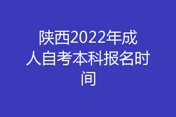 陕西2022年成人自考本科报名时间