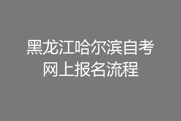 黑龙江哈尔滨自考网上报名流程
