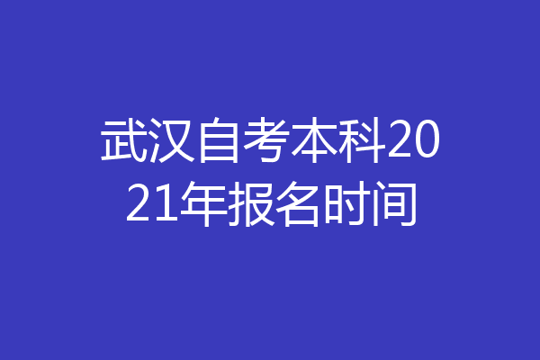武汉自考本科2021年报名时间
