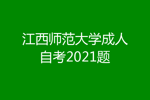 江西师范大学成人自考2021题