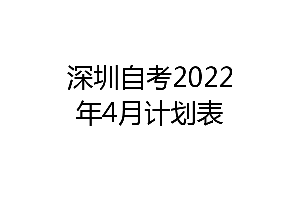 深圳自考2022年4月计划表