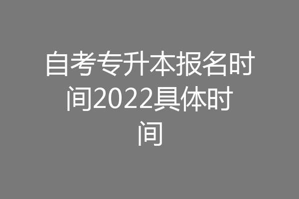 自考专升本报名时间2022具体时间