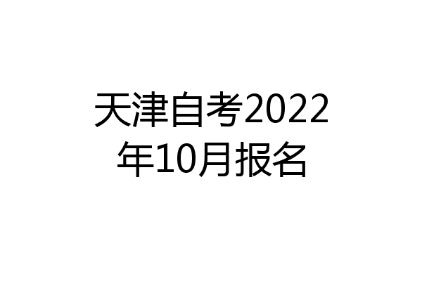天津自考2022年10月报名