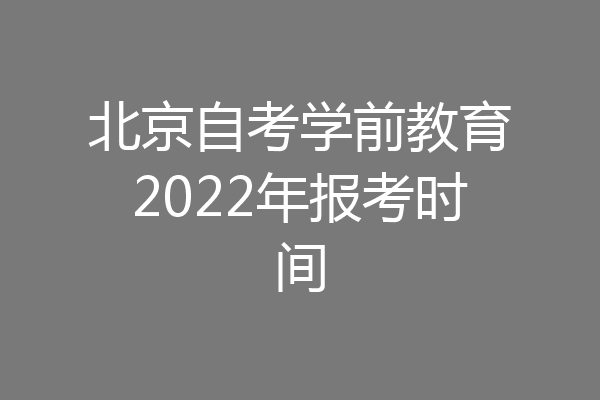北京自考学前教育2022年报考时间