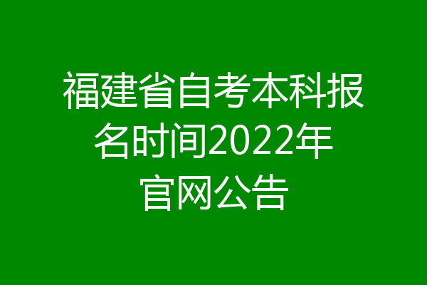 福建省自考本科报名时间2022年官网公告