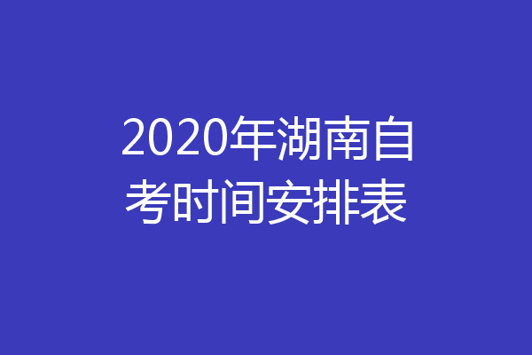 2020年湖南自考时间安排表