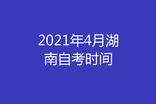 2021年4月湖南自考时间