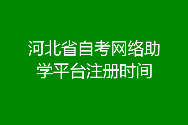 河北省自考网络助学平台注册时间
