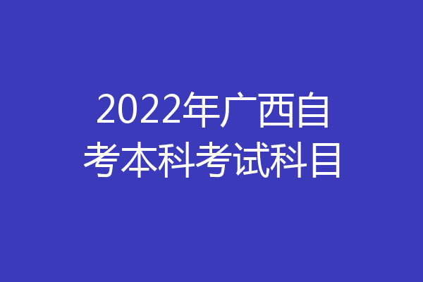2022年广西自考本科考试科目