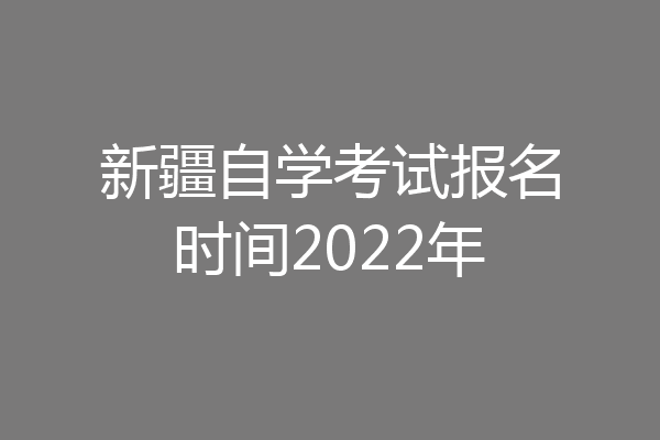 新疆自学考试报名时间2022年