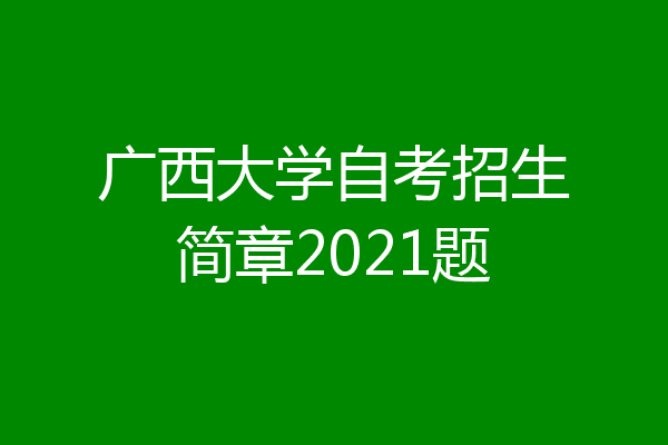 广西大学自考招生简章2021题