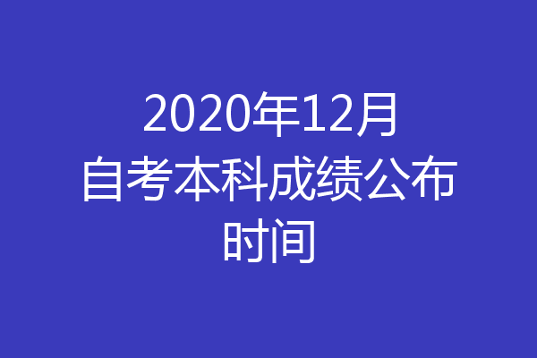 2020年12月自考本科成绩公布时间