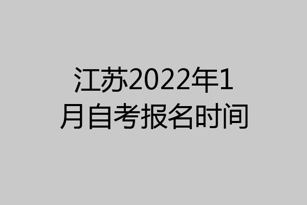 江苏2022年1月自考报名时间