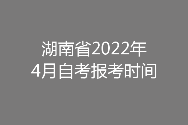 湖南省2022年4月自考报考时间