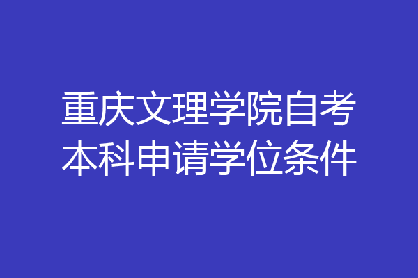 重庆文理学院自考本科申请学位条件