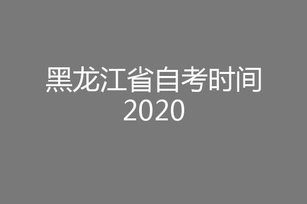 黑龙江省自考时间2020