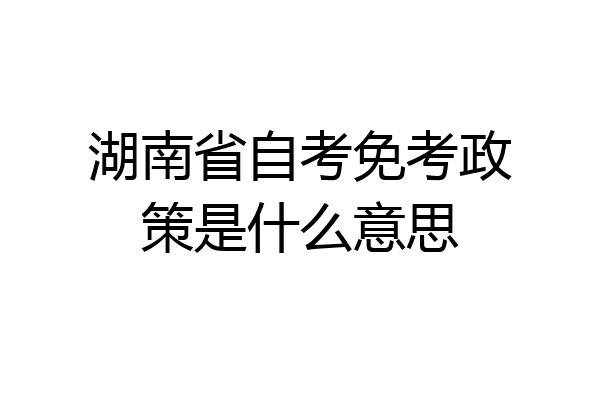 湖南省自考免考政策是什么意思