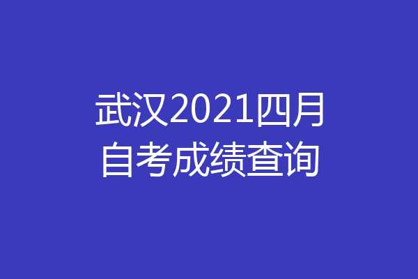 武汉2021四月自考成绩查询