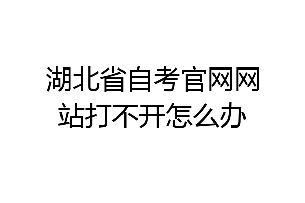 湖北省自考官网网站打不开怎么办