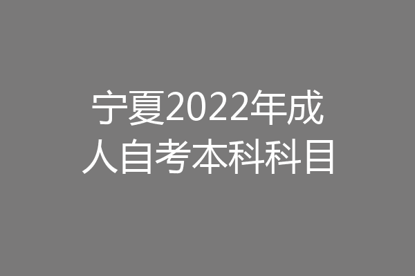 宁夏2022年成人自考本科科目