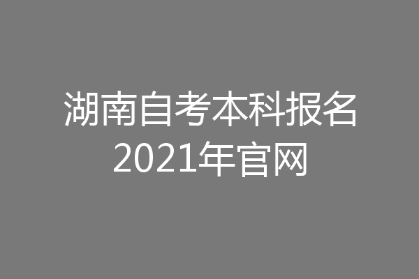 湖南自考本科报名2021年官网