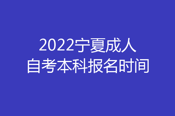 2022宁夏成人自考本科报名时间