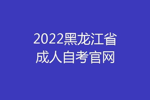2022黑龙江省成人自考官网