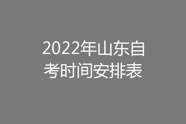 2022年山东自考时间安排表