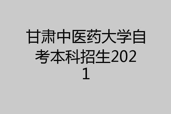 甘肃中医药大学自考本科招生2021
