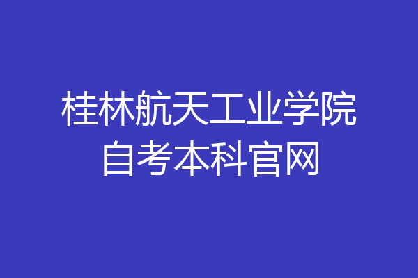 桂林航天工业学院自考本科官网