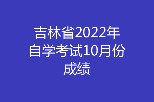 吉林省2022年自学考试10月份成绩