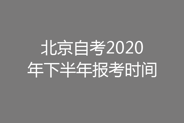 北京自考2020年下半年报考时间