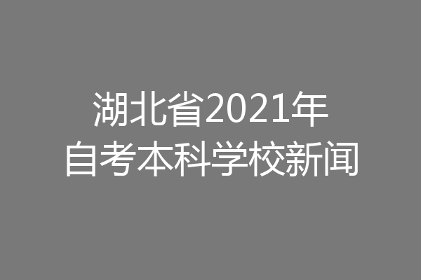 湖北省2021年自考本科学校新闻