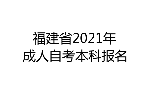 福建省2021年成人自考本科报名