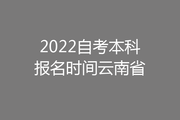 2022自考本科报名时间云南省