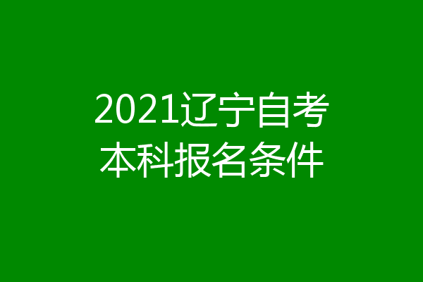 2021辽宁自考本科报名条件