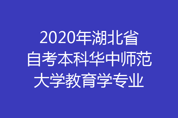 2020年湖北省自考本科华中师范大学教育学专业