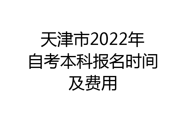 天津市2022年自考本科报名时间及费用