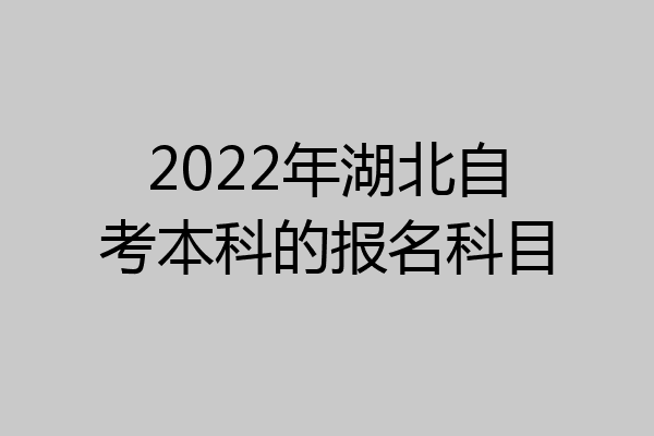 2022年湖北自考本科的报名科目